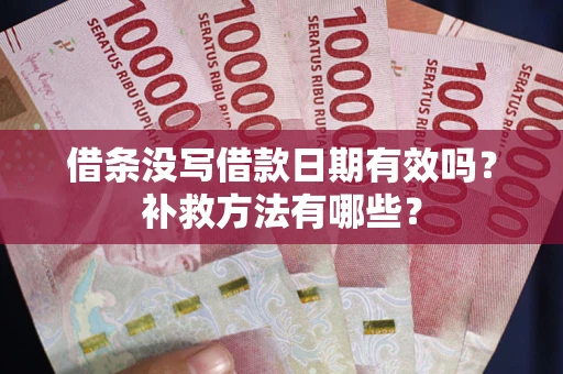 济南借条没写借款日期有效吗?补救方法有哪些? 济南借条没写借款日期有效吗?补救方法有哪些?