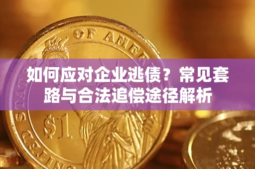 济南如何应对企业逃债？常见套路与合法追偿途径解析