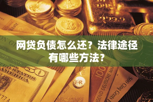 济南网贷负债怎么还？法律途径有哪些方法？