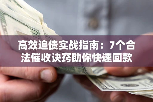 济南高效追债实战指南：7个合法催收诀窍助你快速回款