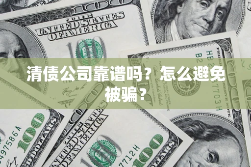 济南清债公司靠谱吗？怎么避免被骗？
