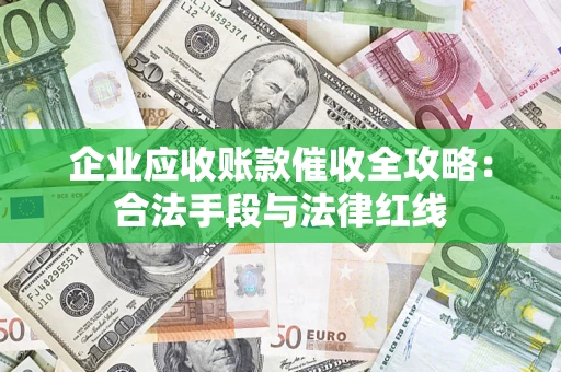 济南企业应收账款催收全攻略：合法手段与法律红线