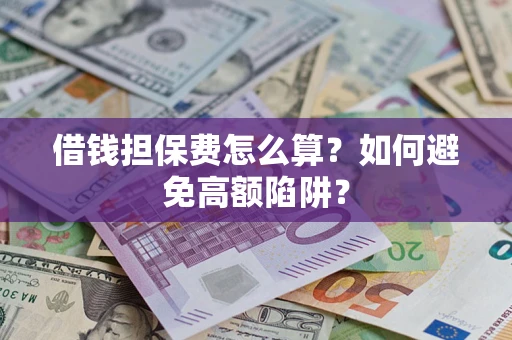 济南借钱担保费怎么算？如何避免高额陷阱？