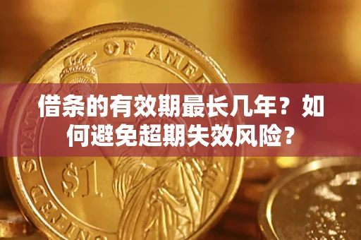 济南借条的有效期最长几年？如何避免超期失效风险？