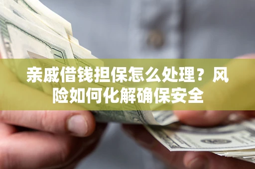 济南亲戚借钱担保怎么处理？风险如何化解确保安全