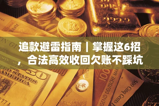 济南追款避雷指南｜掌握这6招，合法高效收回欠账不踩坑