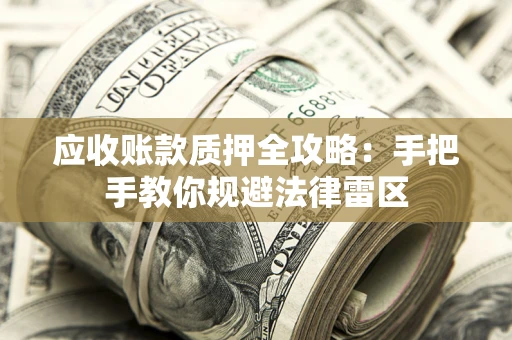 济南应收账款质押全攻略：手把手教你规避法律雷区