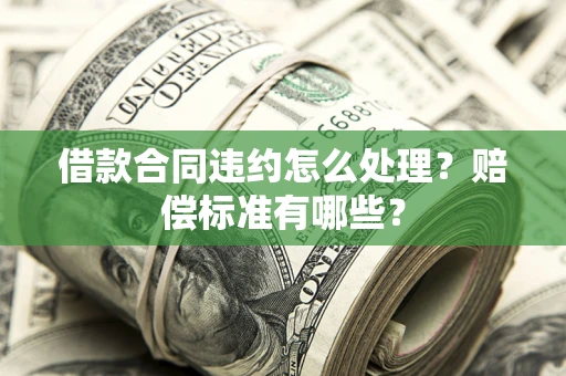 济南借款合同违约怎么处理？赔偿标准有哪些？