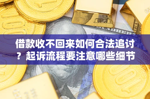 济南借款收不回来如何合法追讨？起诉流程要注意哪些细节？