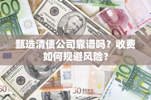 济南甄选清债公司靠谱吗？收费如何规避风险？