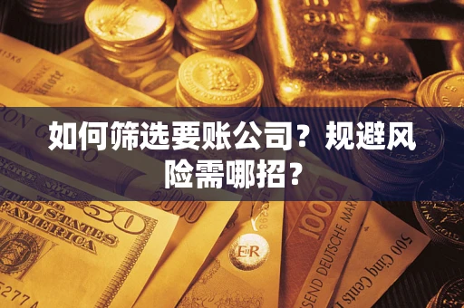 济南如何筛选要账公司？规避风险需哪招？