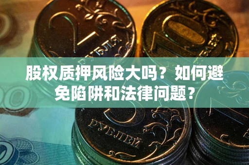 济南股权质押风险大吗？如何避免陷阱和法律问题？