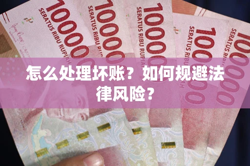济南怎么处理坏账？如何规避法律风险？