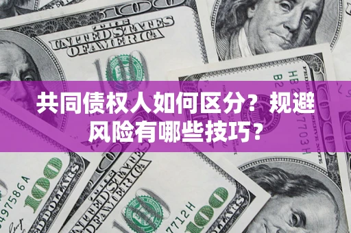 济南共同债权人如何区分？规避风险有哪些技巧？
