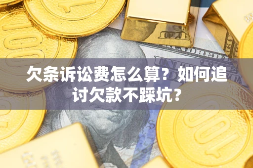 济南欠条诉讼费怎么算？如何追讨欠款不踩坑？