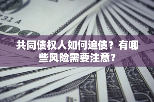 济南共同债权人如何追债？有哪些风险需要注意？