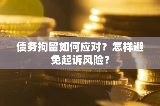 济南债务拘留如何应对？怎样避免起诉风险？
