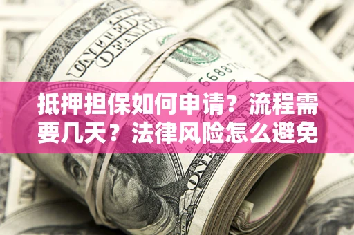 济南抵押担保如何申请？流程需要几天？法律风险怎么避免？避坑指南