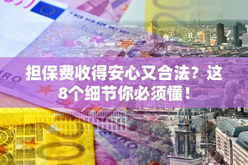 济南担保费收得安心又合法？这8个细节你必须懂！