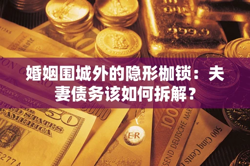 济南婚姻围城外的隐形枷锁：夫妻债务该如何拆解？