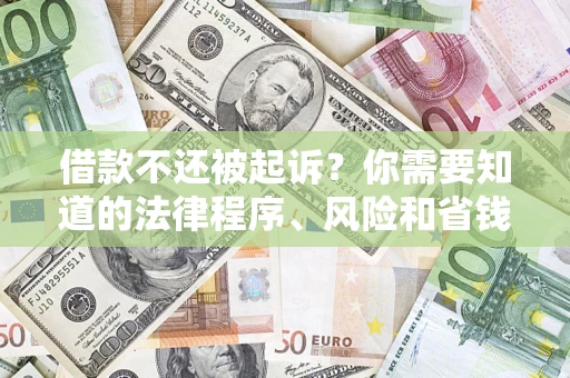 济南借款不还被起诉？你需要知道的法律程序、风险和省钱技巧