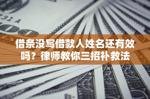 济南借条没写借款人姓名还有效吗？律师教你三招补救法