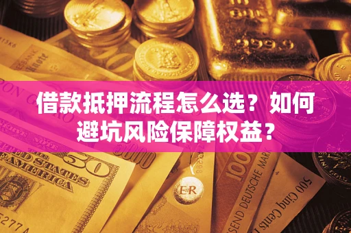济南借款抵押流程怎么选？如何避坑风险保障权益？
