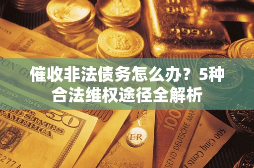 济南催收非法债务怎么办？5种合法维权途径全解析