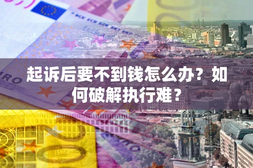 济南起诉后要不到钱怎么办？如何破解执行难？