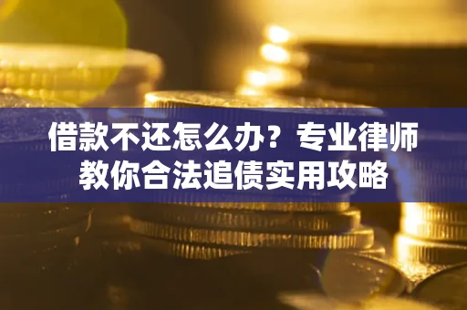 济南借款不还怎么办？专业律师教你合法追债实用攻略