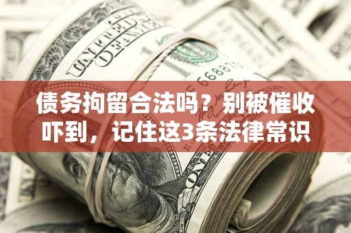 济南债务拘留合法吗?别被催收吓到,记住这3条法律常识 济南债务拘留合法吗?别被催收吓到,记住这3条法律常识