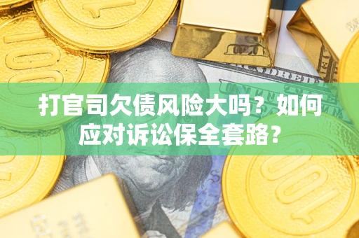 济南打官司欠债风险大吗？如何应对诉讼保全套路？