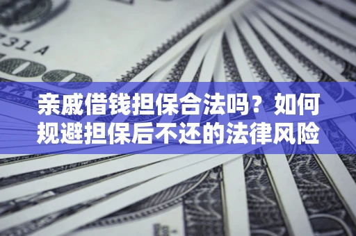 济南亲戚借钱担保合法吗？如何规避担保后不还的法律风险？