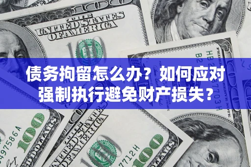 济南债务拘留怎么办？如何应对强制执行避免财产损失？