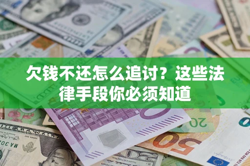 济南欠钱不还怎么追讨？这些法律手段你必须知道