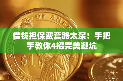 济南借钱担保费套路太深！手把手教你4招完美避坑