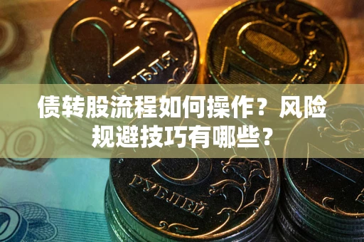 济南债转股流程如何操作？风险规避技巧有哪些？