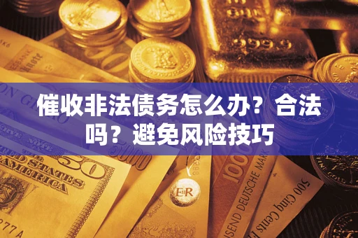 济南催收非法债务怎么办？合法吗？避免风险技巧