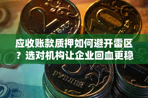 济南应收账款质押如何避开雷区？选对机构让企业回血更稳
