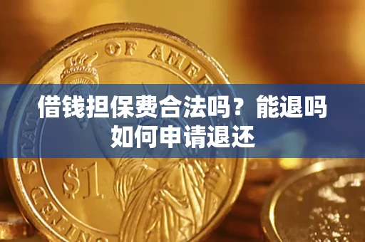 济南借钱担保费合法吗？能退吗如何申请退还