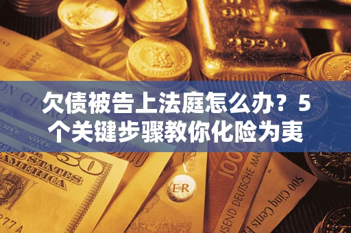 济南欠债被告上法庭怎么办？5个关键步骤教你化险为夷