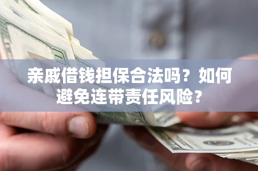 济南亲戚借钱担保合法吗？如何避免连带责任风险？