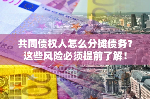 济南共同债权人怎么分摊债务？这些风险必须提前了解！