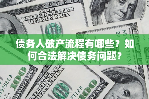 济南债务人破产流程有哪些？如何合法解决债务问题？