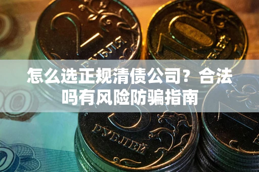 济南怎么选正规清债公司？合法吗有风险防骗指南