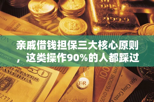 济南亲戚借钱担保三大核心原则，这类操作90%的人都踩过坑！附法院判决案例