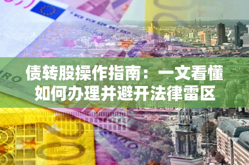 济南债转股操作指南：一文看懂如何办理并避开法律雷区