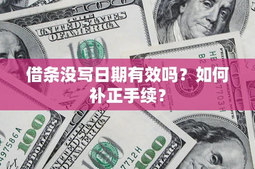 济南借条没写日期有效吗？如何补正手续？