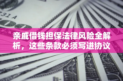 济南亲戚借钱担保法律风险全解析，这些条款必须写进协议