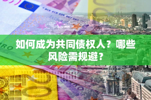 济南如何成为共同债权人？哪些风险需规避？
